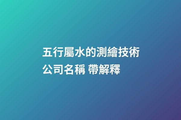五行屬水的測繪技術公司名稱 帶解釋-第1張-公司起名-玄機派